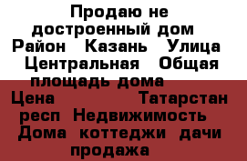 Продаю не достроенный дом › Район ­ Казань › Улица ­ Центральная › Общая площадь дома ­ 54 › Цена ­ 330 000 - Татарстан респ. Недвижимость » Дома, коттеджи, дачи продажа   